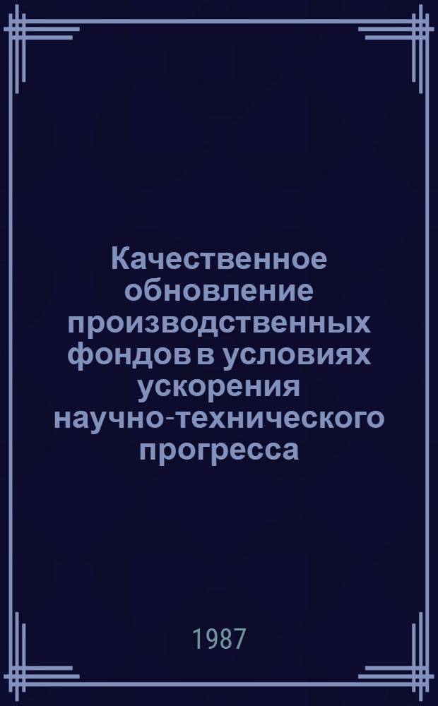 Качественное обновление производственных фондов в условиях ускорения научно-технического прогресса : Метод. рекомендации в помощь лекторам