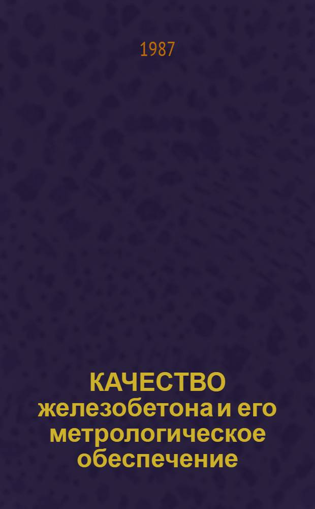 КАЧЕСТВО железобетона и его метрологическое обеспечение : Тез. науч.-практ. сообщ. Всесоюз. семинара-совещ. (Вильнюс, 19-21 нояб. 1987 г.)