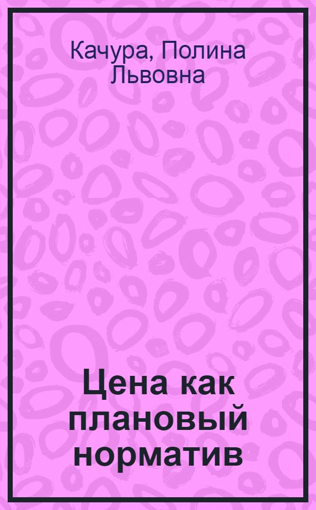 Цена как плановый норматив : Автореф. дис. на соиск. учен. степ. к. э. н
