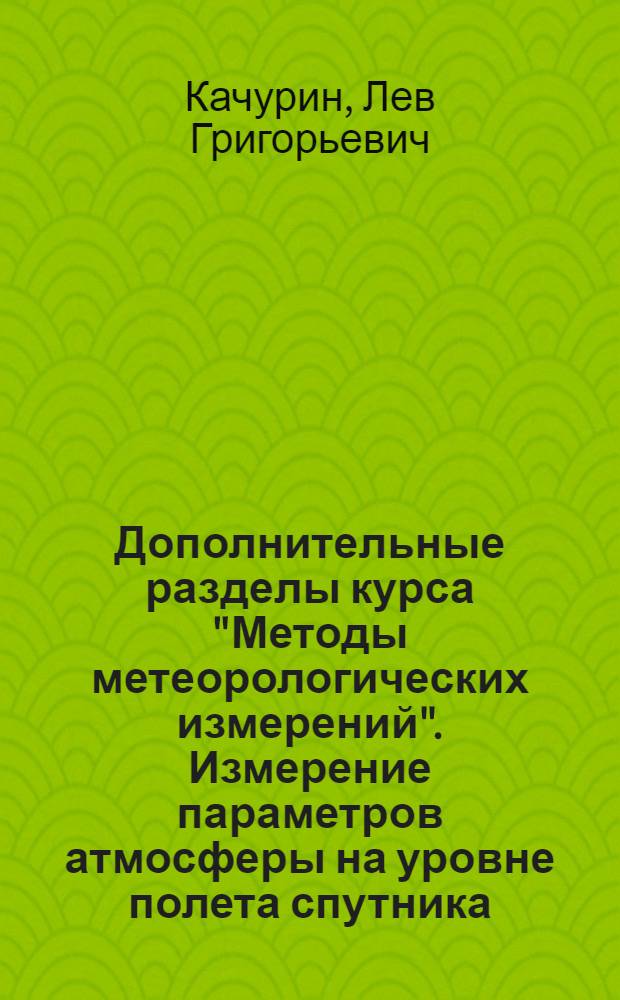 Дополнительные разделы курса "Методы метеорологических измерений". Измерение параметров атмосферы на уровне полета спутника. Использование средств атомной физики для целей геофизических измерений : Учеб. пособие