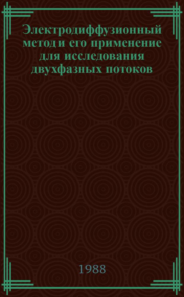 Электродиффузионный метод и его применение для исследования двухфазных потоков : Лекция на V Всесоюз. шк. молодых ученых и специалистов "Соврем. пробл. теплофизики", Новосибирск, март 1988 г
