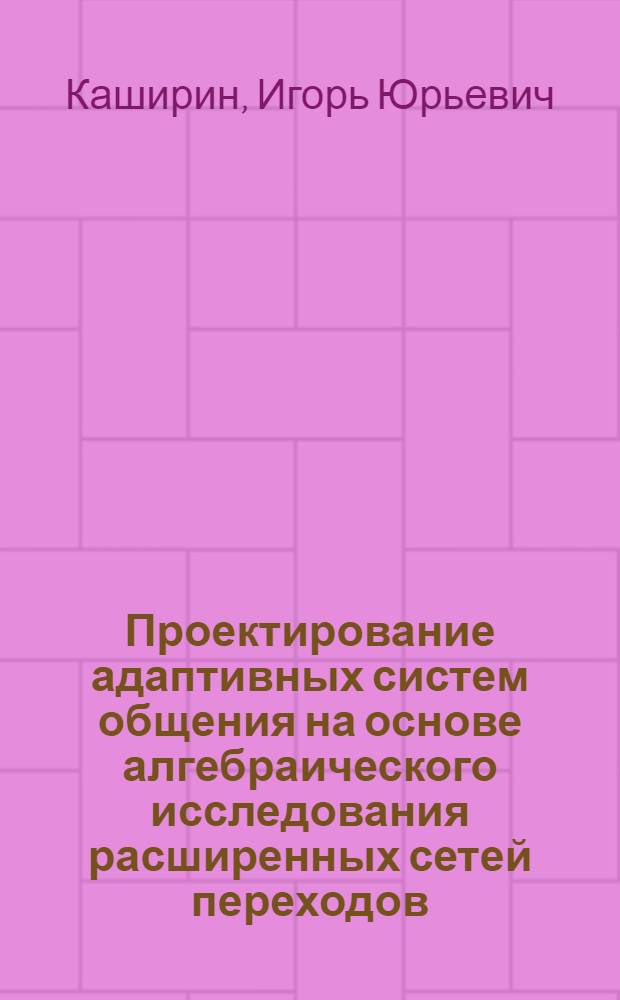 Проектирование адаптивных систем общения на основе алгебраического исследования расширенных сетей переходов : Автореф. дис. на соиск. учен. степ. канд. физ.-мат. наук : (05.13.11)