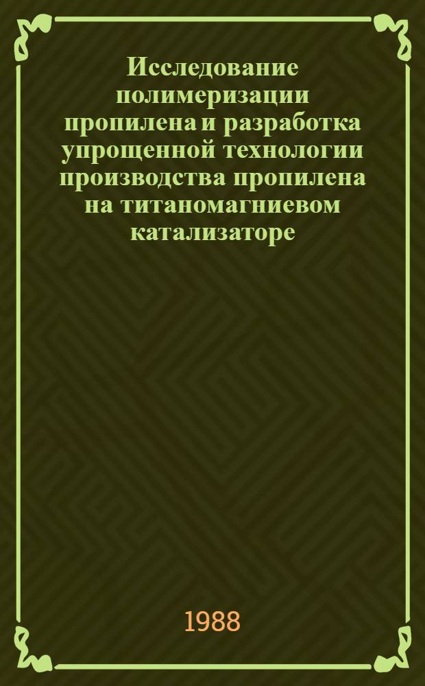 Исследование полимеризации пропилена и разработка упрощенной технологии производства пропилена на титаномагниевом катализаторе : Автореф. дис. на соиск. учен. степ. к. т. н