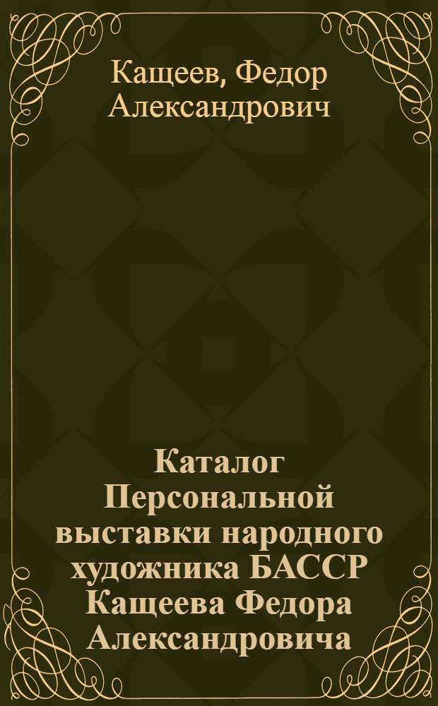 Каталог Персональной выставки народного художника БАССР Кащеева Федора Александровича : Живопись, графика