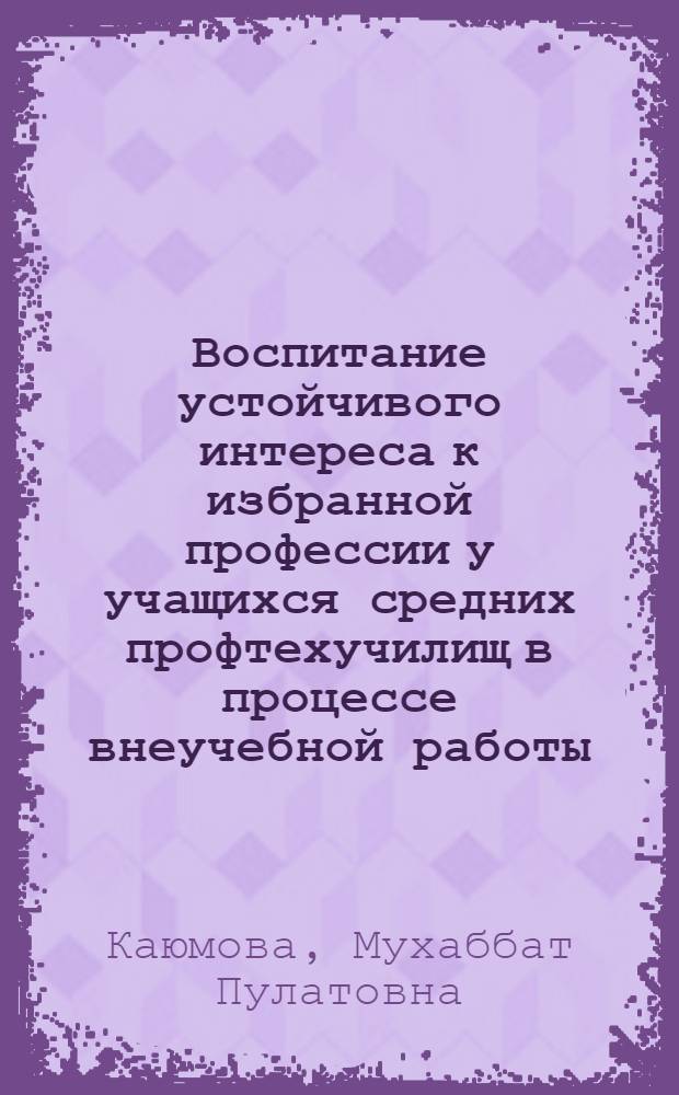 Воспитание устойчивого интереса к избранной профессии у учащихся средних профтехучилищ в процессе внеучебной работы : Автореф. дис. на соиск. учен. степ. канд. пед. наук : (13.00.01)