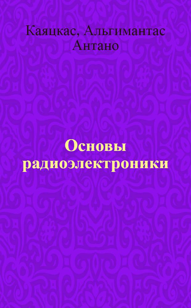 Основы радиоэлектроники : Учеб. пособие для вузов по спец. "Конструирование и пр-во радиоаппаратуры"