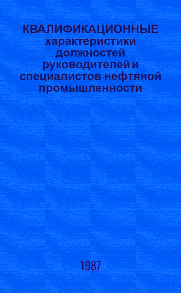 КВАЛИФИКАЦИОННЫЕ характеристики должностей руководителей и специалистов нефтяной промышленности : Справочник