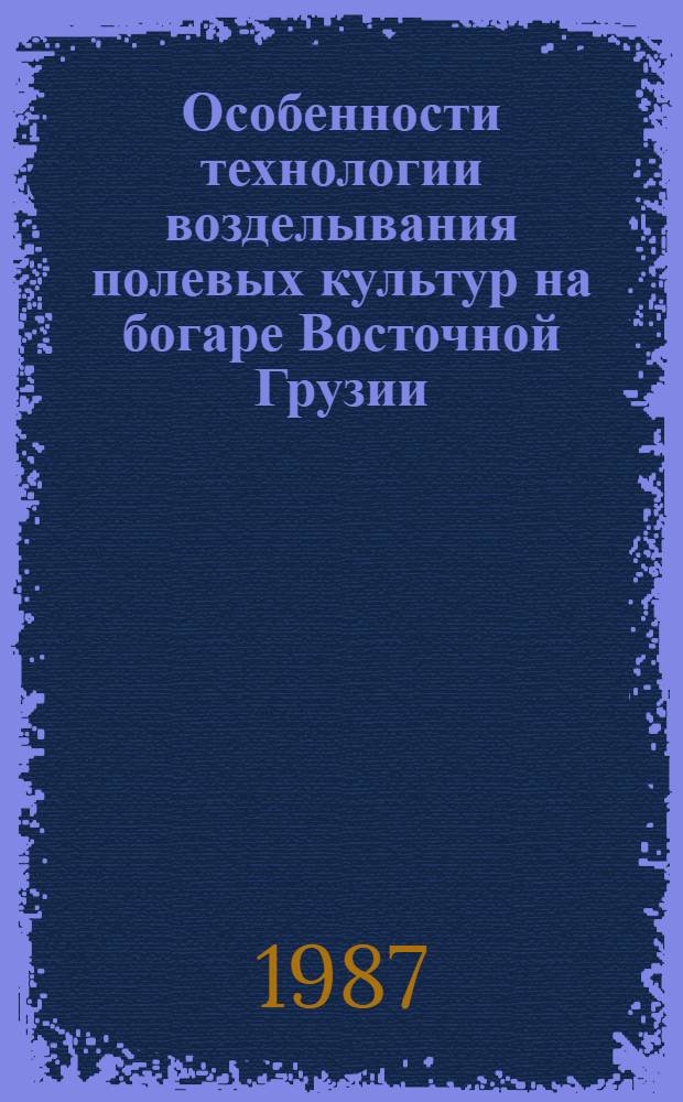 Особенности технологии возделывания полевых культур на богаре Восточной Грузии (Гаре-Кахетинское плоскогорье) : Автореф. дис. на соиск. учен. степ. д. с.-х. н