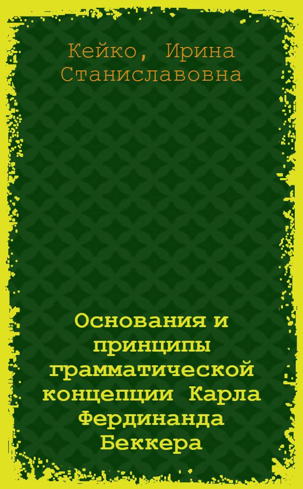 Основания и принципы грамматической концепции Карла Фердинанда Беккера : Автореф. дис. на соиск. учен. степ. канд. филол. наук : (10.02.19)