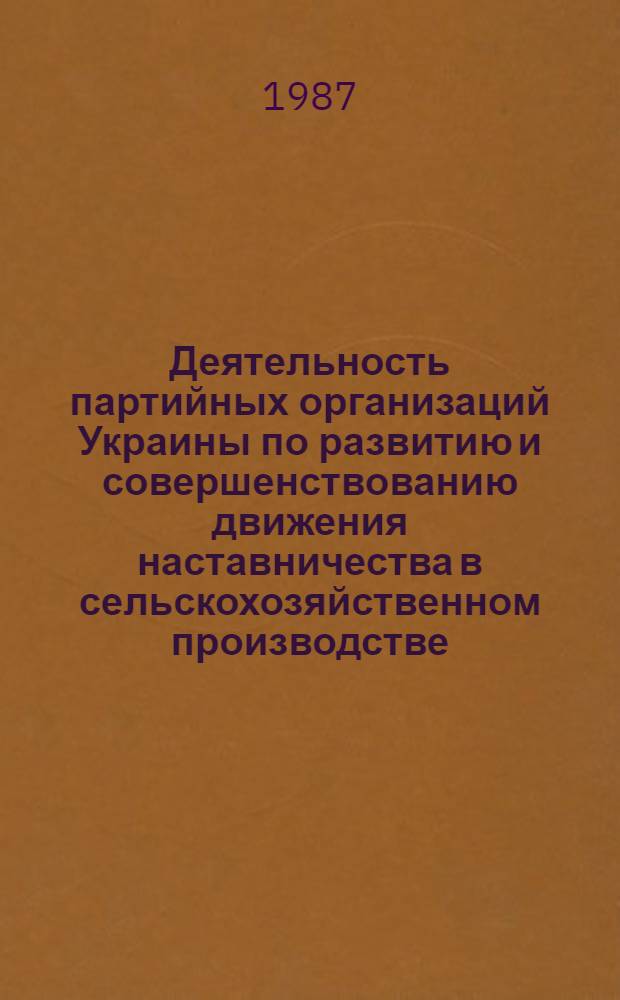 Деятельность партийных организаций Украины по развитию и совершенствованию движения наставничества в сельскохозяйственном производстве (1976-1985 гг.) : Автореф. дис. на соиск. учен. степ. канд. ист. наук : (07.00.01)