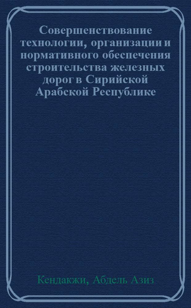Совершенствование технологии, организации и нормативного обеспечения строительства железных дорог в Сирийской Арабской Республике : Дис. на соиск. учен. степ. канд. техн. наук в форме науч. докл. : (05.23.13)