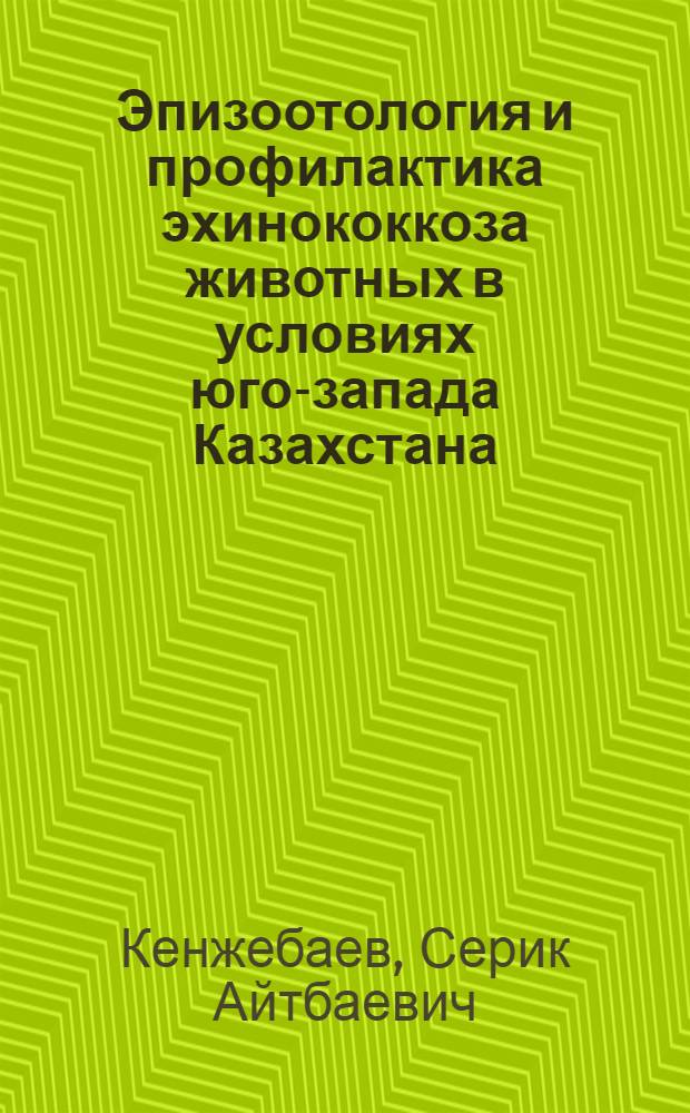Эпизоотология и профилактика эхинококкоза животных в условиях юго-запада Казахстана : Автореф. дис. на соиск. учен. степ. канд. вет. наук : (03.00.20)
