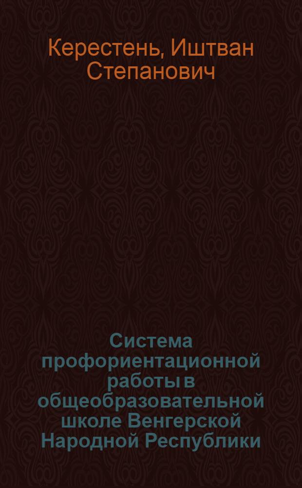 Система профориентационной работы в общеобразовательной школе Венгерской Народной Республики : Автореф. дис. на соиск. учен. степ. канд. пед. наук : (13.00.01)