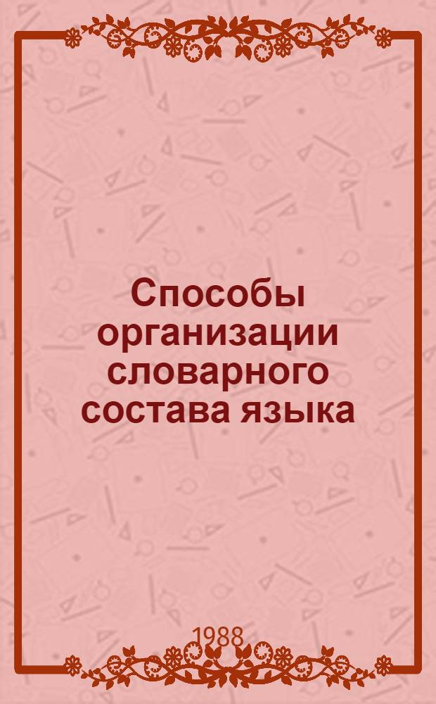 Способы организации словарного состава языка (опыт системного словаря) : Автореф. дис. на соиск. учен. степ. канд. филол. наук : (10.02.19)