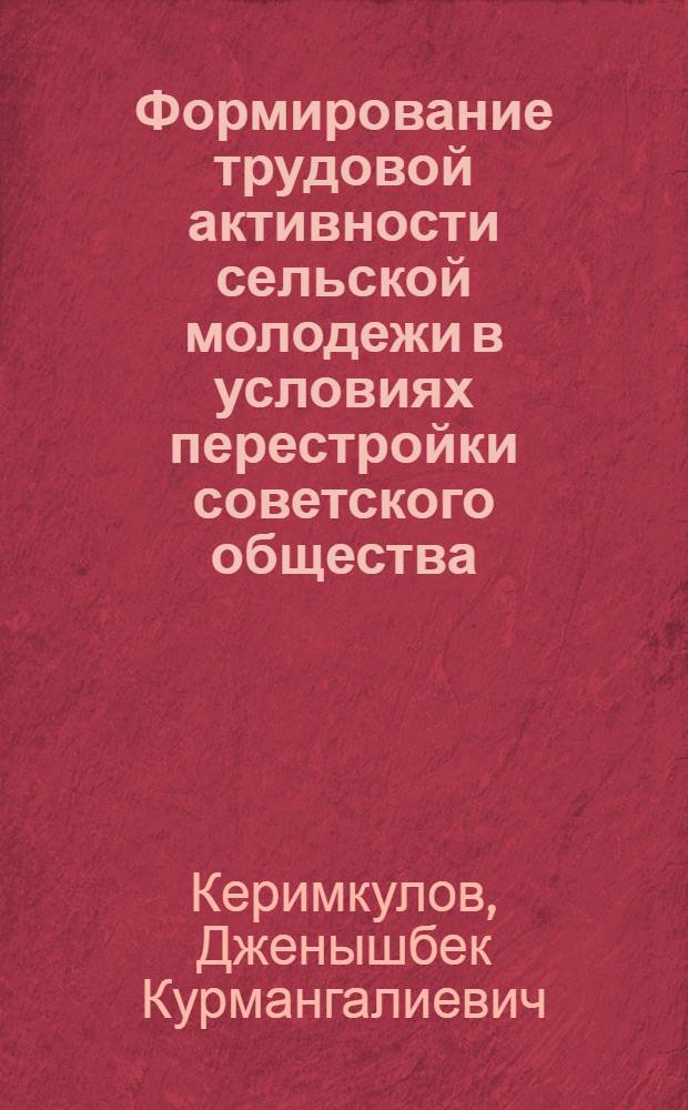 Формирование трудовой активности сельской молодежи в условиях перестройки советского общества : (На опыте КиргССР) : Автореф. дис. на соиск. учен. степ. канд. филос. наук : (09.00.02)