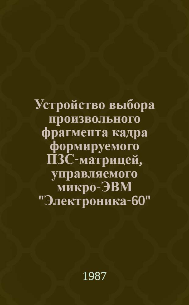 Устройство выбора произвольного фрагмента кадра формируемого ПЗС-матрицей, управляемого микро-ЭВМ "Электроника-60"