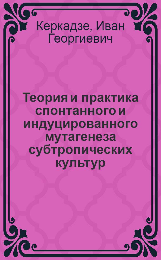 Теория и практика спонтанного и индуцированного мутагенеза субтропических культур : Автореф. дис. на соиск. учен. степ. д-ра биол. наук : (03.00.15)
