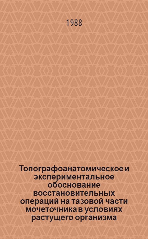 Топографоанатомическое и экспериментальное обоснование восстановительных операций на тазовой части мочеточника в условиях растущего организма : Автореф. дис. на соиск. учен. степ. д. м. н
