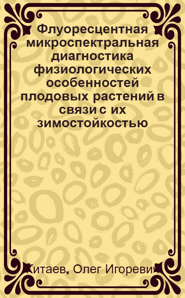 Флуоресцентная микроспектральная диагностика физиологических особенностей плодовых растений в связи с их зимостойкостью : Автореф. дис. на соиск. учен. степ. канд. биол. наук : (03.00.12)
