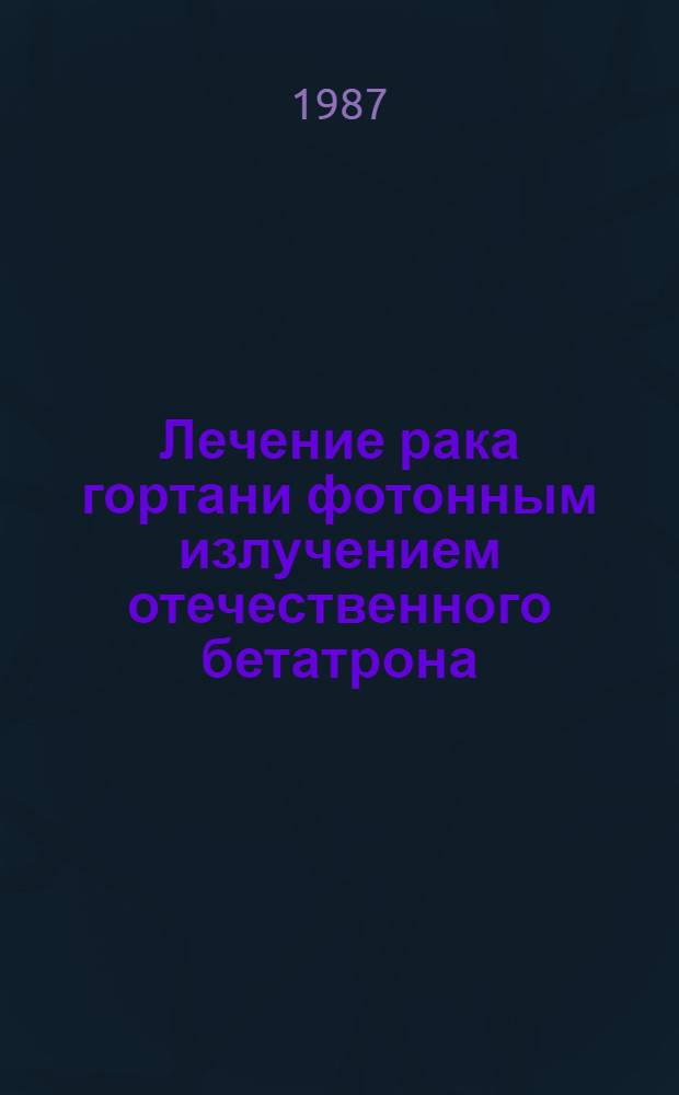 Лечение рака гортани фотонным излучением отечественного бетатрона
