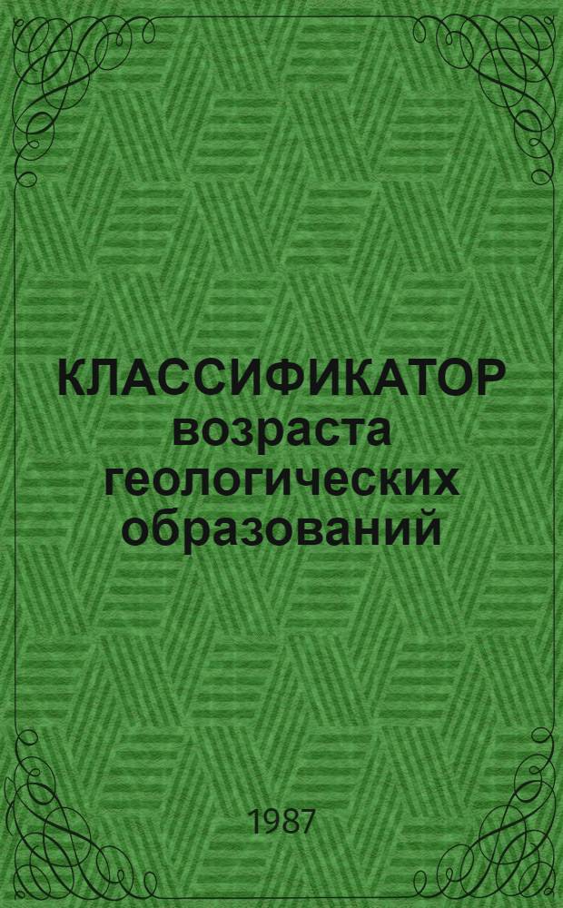 КЛАССИФИКАТОР возраста геологических образований : (Прил. к Рубрикатору по геологии)