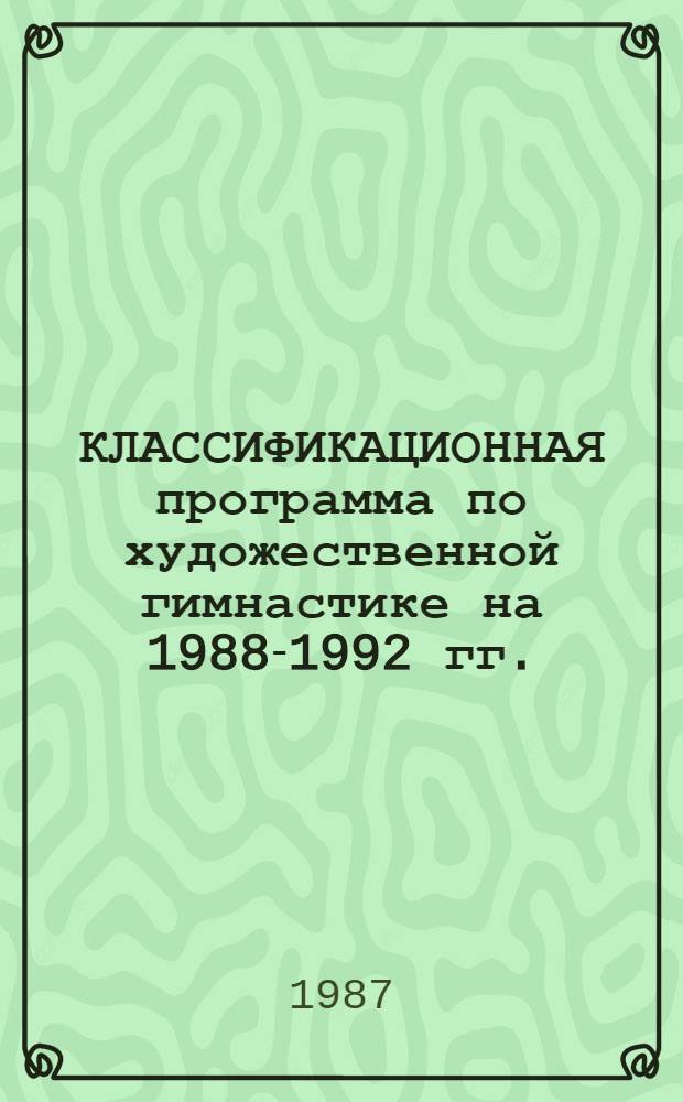 КЛАССИФИКАЦИОННАЯ программа по художественной гимнастике на 1988-1992 гг. : Утв. Госкомспортом РСФСР 16.07.87 : Введ. в действие с 01.01.87