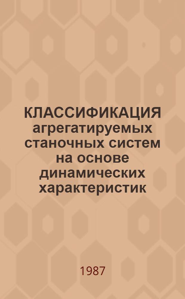 КЛАССИФИКАЦИЯ агрегатируемых станочных систем на основе динамических характеристик : Оператив.-информ. материалы