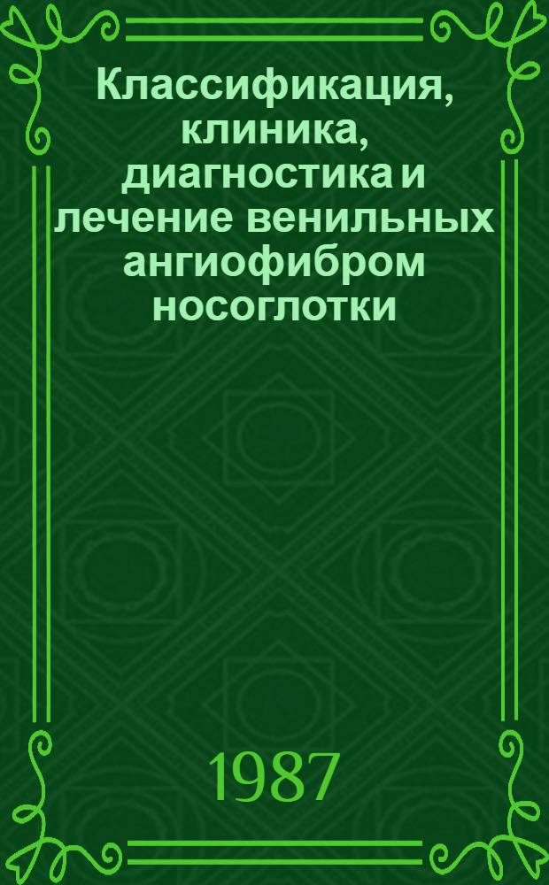 Классификация, клиника, диагностика и лечение венильных ангиофибром носоглотки : Метод. рекомендации