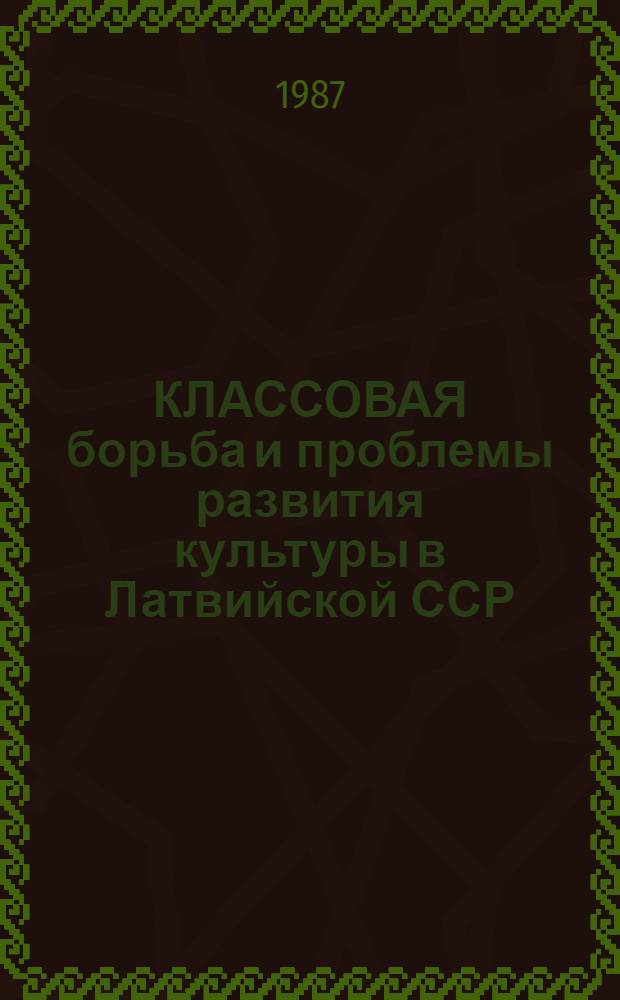КЛАССОВАЯ борьба и проблемы развития культуры в Латвийской ССР (XIX-XX вв.) : Сб. науч. тр