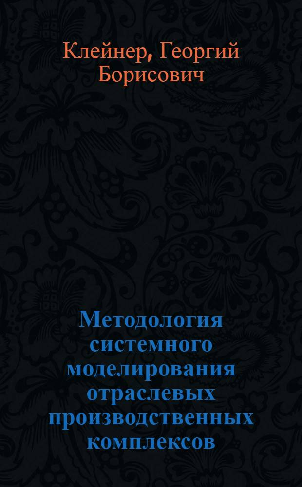 Методология системного моделирования отраслевых производственных комплексов : Автореф. дис. на соиск. учен. степ. д-ра экон. наук : (08.00.13)