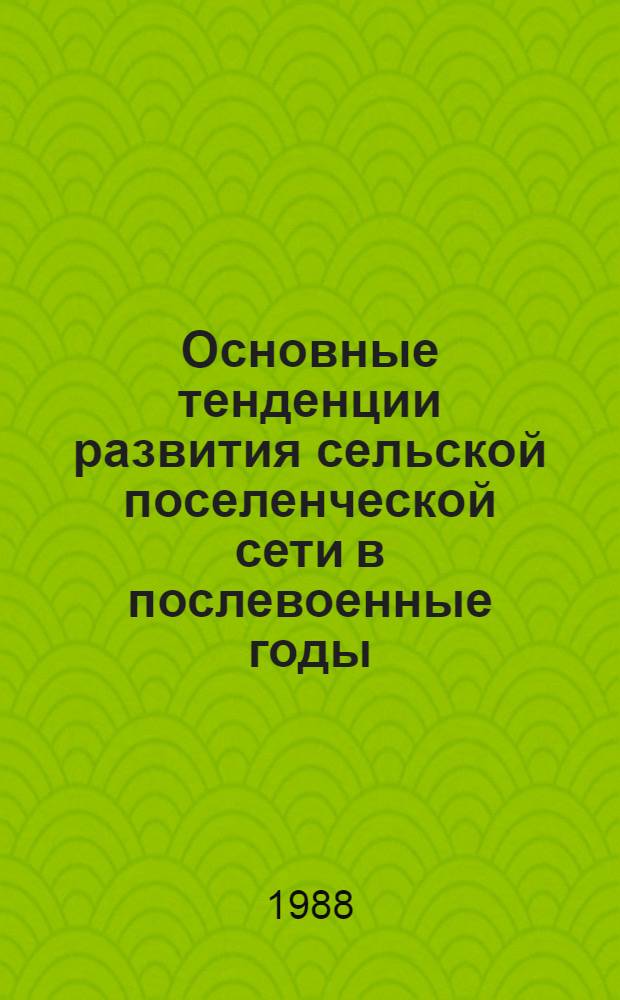 Основные тенденции развития сельской поселенческой сети в послевоенные годы : ПРепр. докл. на заседании Учен. совета Ин-та яз., лит. и истории, 30 дек. 1988 г