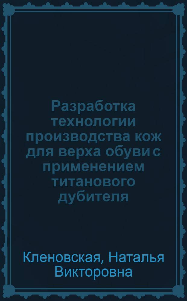 Разработка технологии производства кож для верха обуви с применением титанового дубителя : Автореф. дис. на соиск. учен. степ. к. т. н