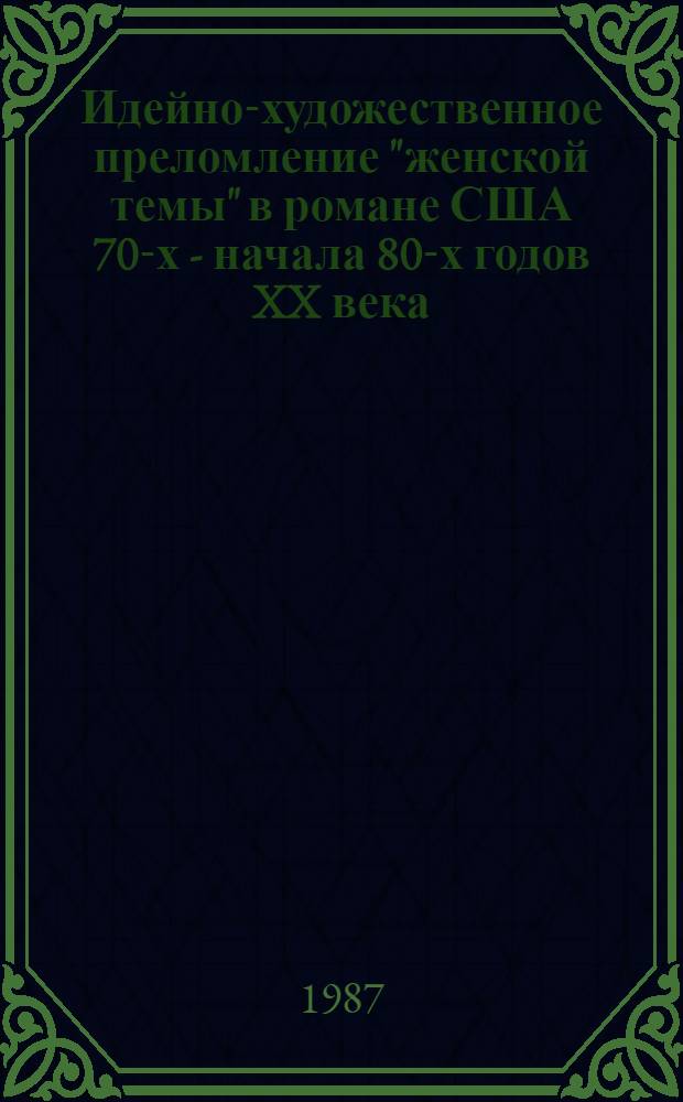 Идейно-художественное преломление "женской темы" в романе США 70-х - начала 80-х годов XX века: творчество писательниц-женщин : Автореф. дис. на соиск. учен. степ. канд. филол. наук : (10.01.05)