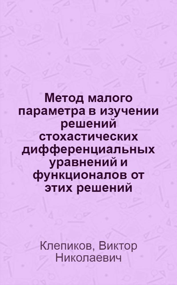 Метод малого параметра в изучении решений стохастических дифференциальных уравнений и функционалов от этих решений : Автореф. дис. на соиск. учен. степ. канд. физ.-мат. наук : (01.01.05)