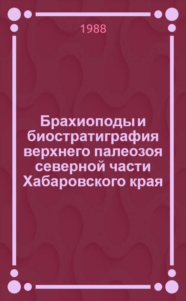 Брахиоподы и биостратиграфия верхнего палеозоя северной части Хабаровского края : Автореф. дис. на соиск. учен. степ. канд. геол.-минерал. наук : (04.00.09)