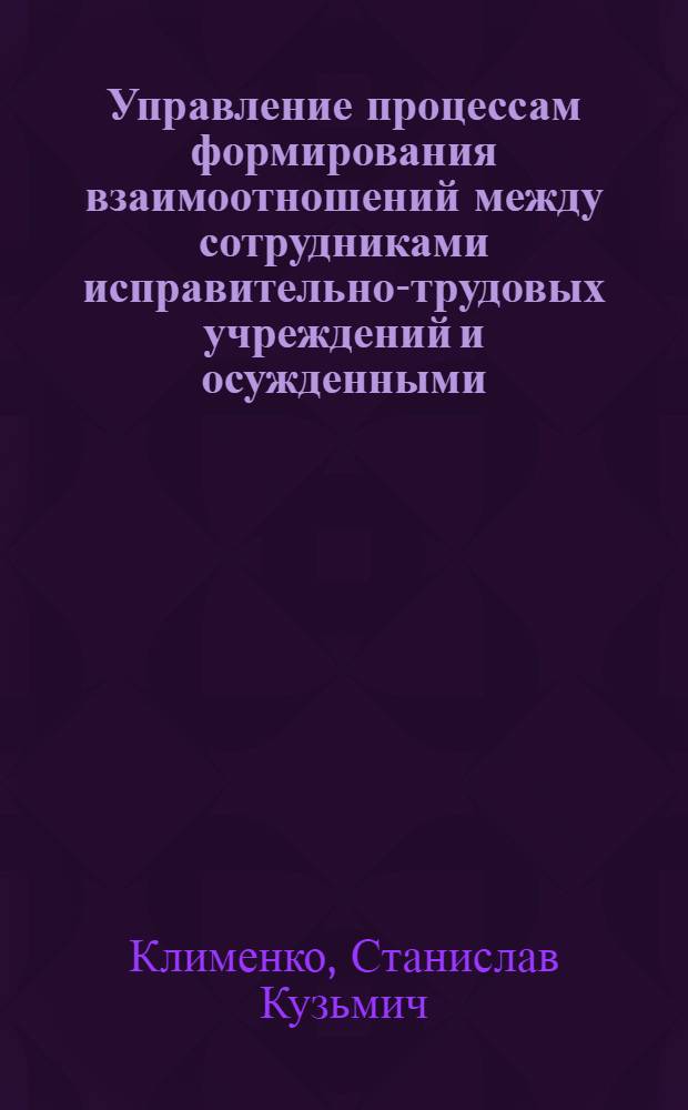 Управление процессам формирования взаимоотношений между сотрудниками исправительно-трудовых учреждений и осужденными : Автореф. дис. на соиск. учен. степ. к. ю. н