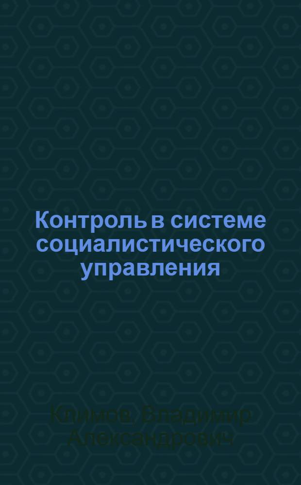 Контроль в системе социалистического управления : Некоторые вопр. теории и практики