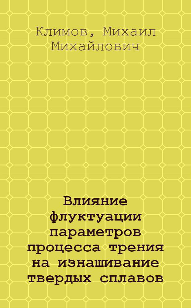Влияние флуктуации параметров процесса трения на изнашивание твердых сплавов : Автореф. дис. на соиск. учен. степ. канд. техн. наук : (05.02.04)