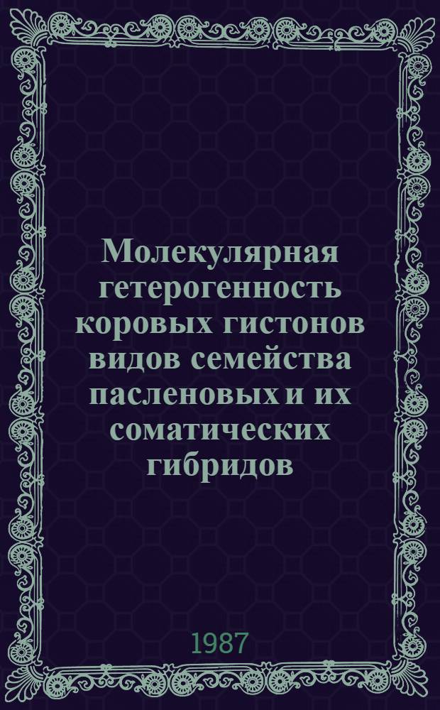 Молекулярная гетерогенность коровых гистонов видов семейства пасленовых и их соматических гибридов : Автореф. дис. на соиск. учен. степ. канд. биол. наук : (03.00.03)