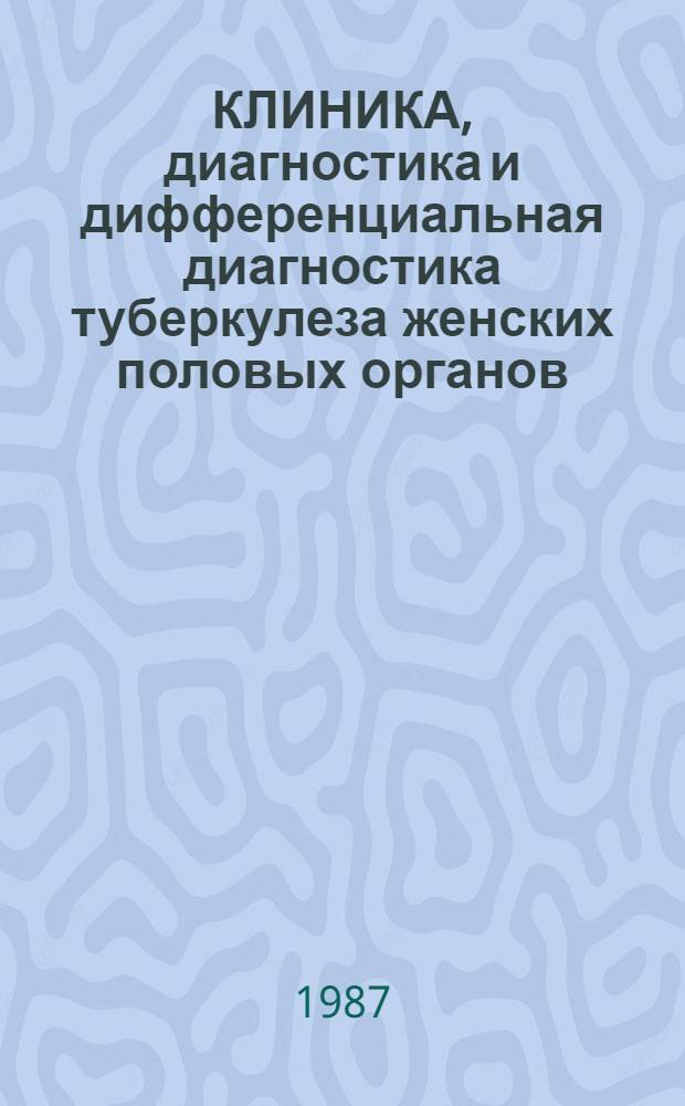 КЛИНИКА, диагностика и дифференциальная диагностика туберкулеза женских половых органов : Метод. рекомендации : (С правом переизд. мест. органами здравоохранения)