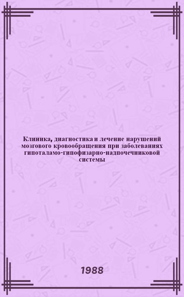 Клиника, диагностика и лечение нарушений мозгового кровообращения при заболеваниях гипоталамо-гипофизарно-надпочечниковой системы : Метод. рекомендации (с правом переизд. мест. органами здравоохранения)