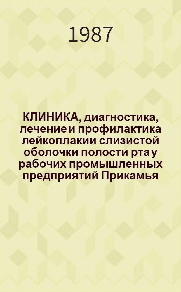 КЛИНИКА, диагностика, лечение и профилактика лейкоплакии слизистой оболочки полости рта у рабочих промышленных предприятий Прикамья : Метод. рекомендации
