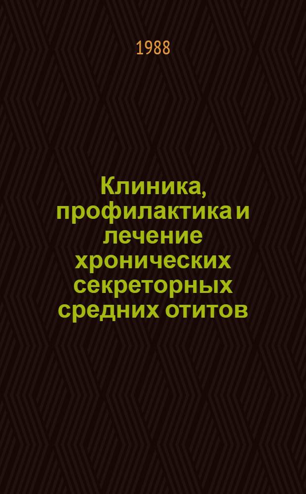 Клиника, профилактика и лечение хронических секреторных средних отитов : Метод. рекомендации (с правом переизд. мест. органами здравоохранения)