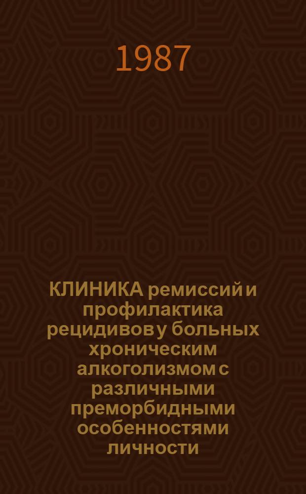 КЛИНИКА ремиссий и профилактика рецидивов у больных хроническим алкоголизмом с различными преморбидными особенностями личности : (Метод. рекомендации)