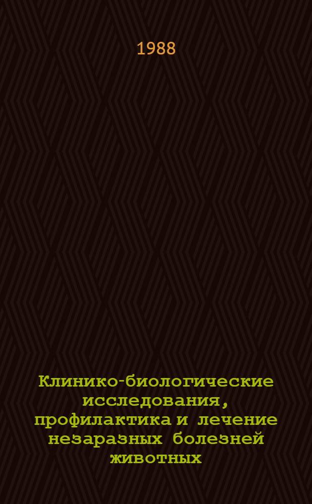 Клинико-биологические исследования, профилактика и лечение незаразных болезней животных : Межвуз. сб. науч. тр