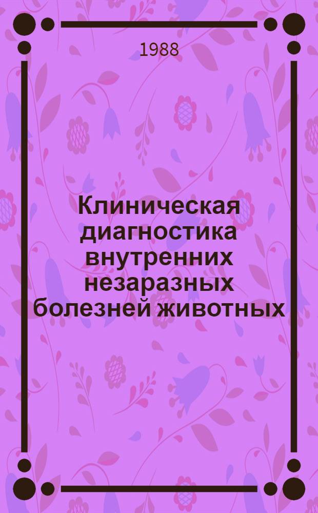 Клиническая диагностика внутренних незаразных болезней животных : Учеб. по спец. "Ветеринария"