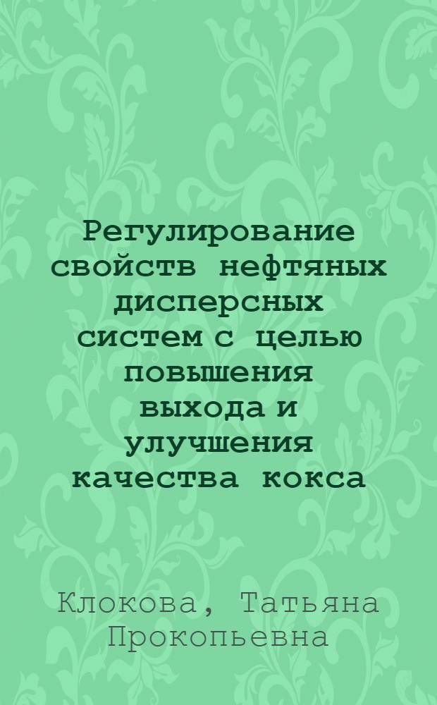 Регулирование свойств нефтяных дисперсных систем с целью повышения выхода и улучшения качества кокса : Автореф. дис. на соиск. учен. степ. канд. техн. наук : (05.17.07)