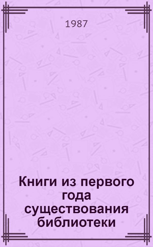 Книги из первого года существования библиотеки : Каталог : К 150-летию б-ки