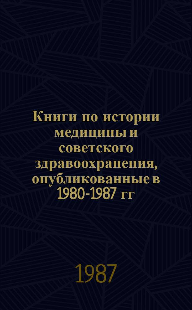 Книги по истории медицины и советского здравоохранения, опубликованные в 1980-1987 гг. : Библиогр. указ.