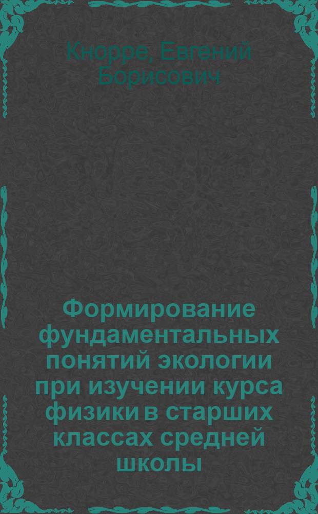 Формирование фундаментальных понятий экологии при изучении курса физики в старших классах средней школы : Автореф. дис. на соиск. учен. степ. канд. пед. наук : (13.00.02)